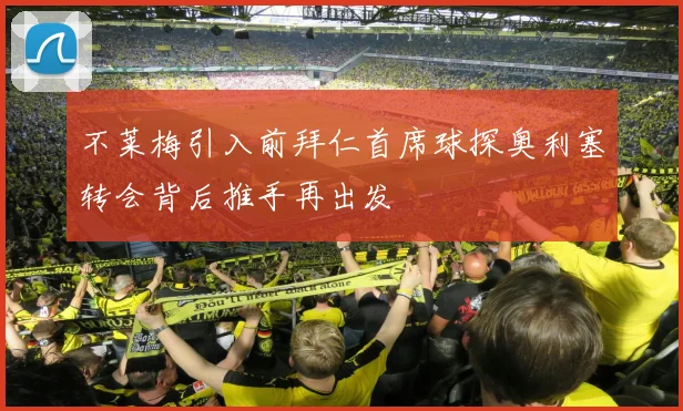不莱梅引入前拜仁首席球探奥利塞转会背后推手再出发