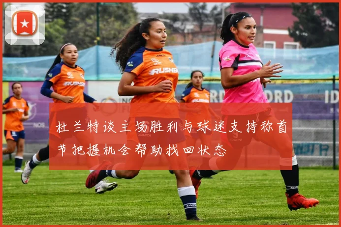 杜兰特谈主场胜利与球迷支持称首节把握机会帮助找回状态