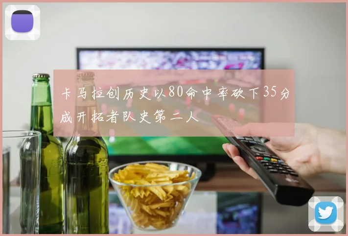 卡马拉创历史以80命中率砍下35分成开拓者队史第二人