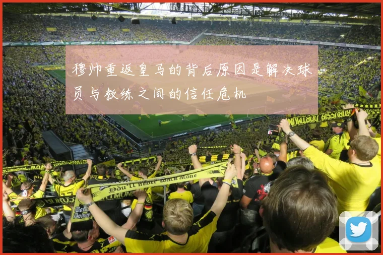 穆帅重返皇马的背后原因是解决球员与教练之间的信任危机
