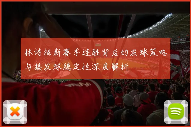 林诗栋新赛季连胜背后的发球策略与接发球稳定性深度解析