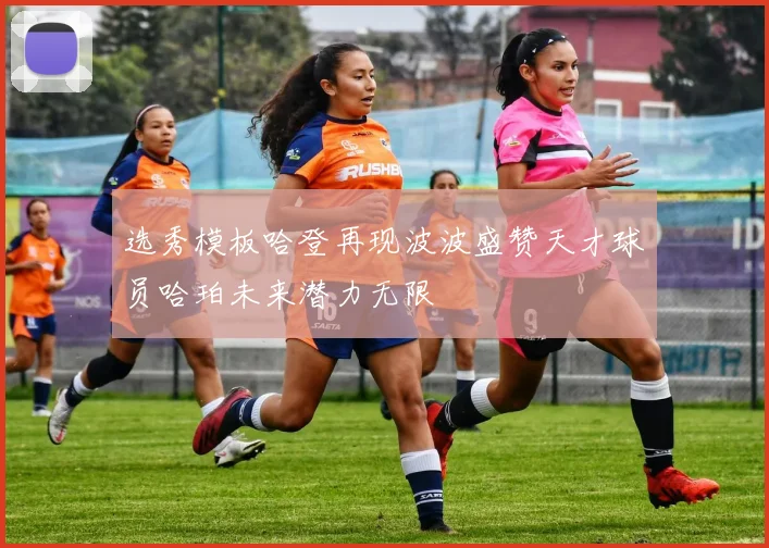 选秀模板哈登再现波波盛赞天才球员哈珀未来潜力无限