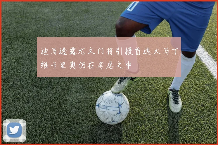 迪马透露尤文门将引援首选大马丁维卡里奥仍在考虑之中