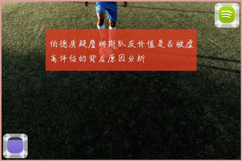 伯德质疑詹姆斯队友价值是否被虚高评估的背后原因分析