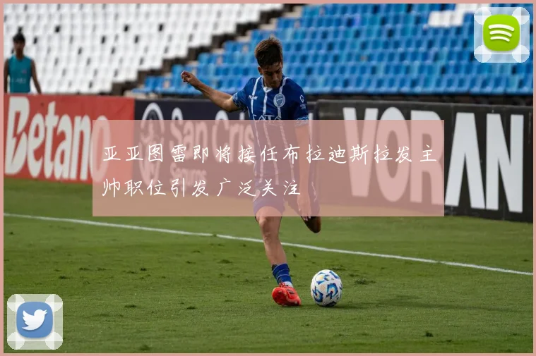 亚亚图雷即将接任布拉迪斯拉发主帅职位引发广泛关注