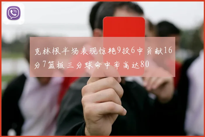 克林根半场表现惊艳9投6中贡献16分7篮板三分球命中率高达80