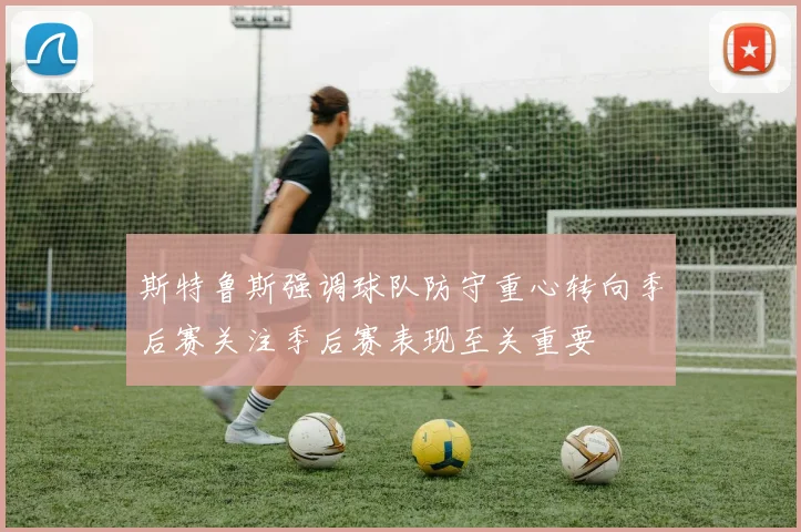 斯特鲁斯强调球队防守重心转向季后赛关注季后赛表现至关重要