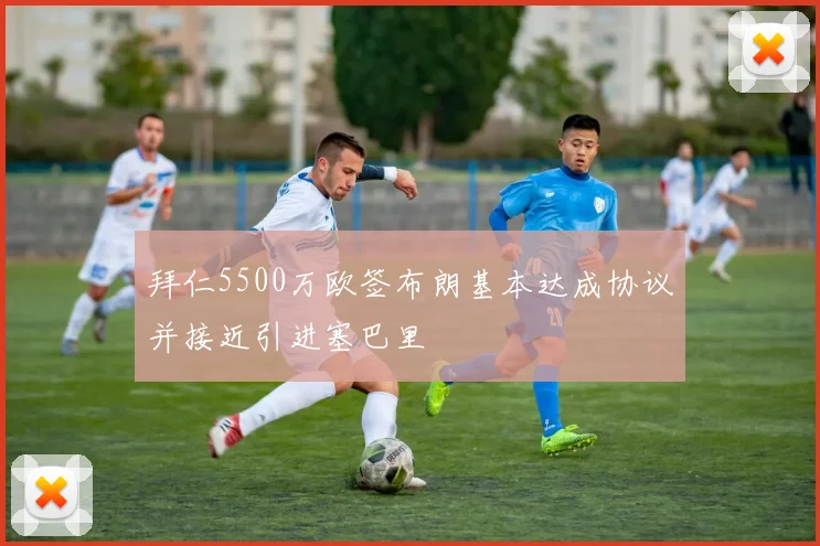 拜仁5500万欧签布朗基本达成协议并接近引进塞巴里