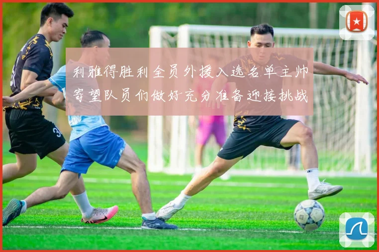 利雅得胜利全员外援入选名单主帅寄望队员们做好充分准备迎接挑战
