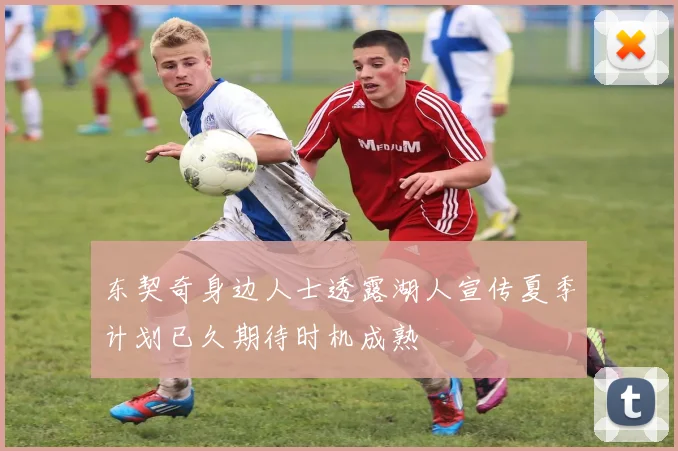 东契奇身边人士透露湖人宣传夏季计划已久期待时机成熟