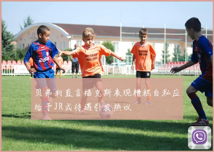 贝弗利直言福克斯表现糟糕自私应给予JR式待遇引发热议