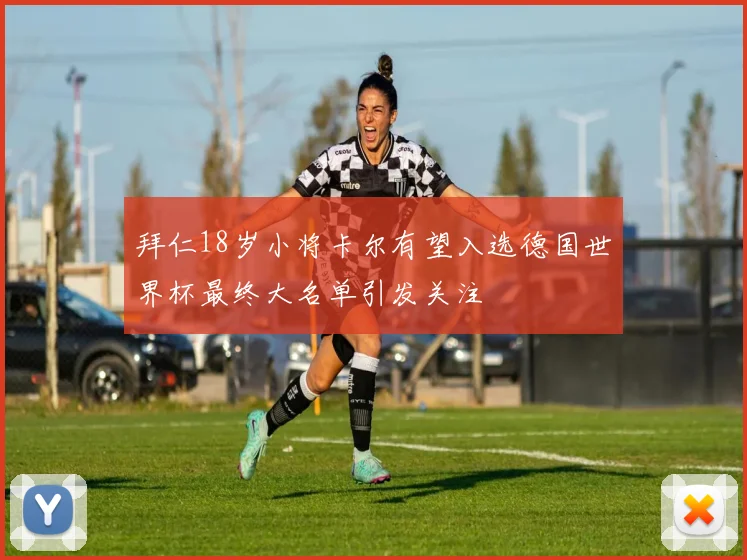 拜仁18岁小将卡尔有望入选德国世界杯最终大名单引发关注
