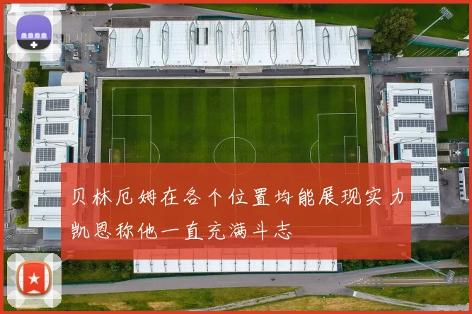贝林厄姆在各个位置均能展现实力凯恩称他一直充满斗志